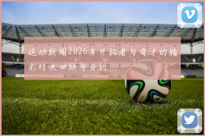 运动新闻2026年开拓者与奇才的精彩对决回顾与分析