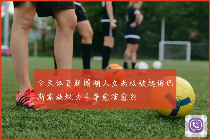 今天体育新闻湖人女老板被起诉巴斯家族权力斗争愈演愈烈