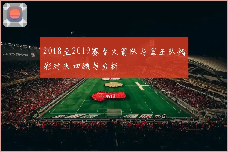 2018至2019赛季火箭队与国王队精彩对决回顾与分析
